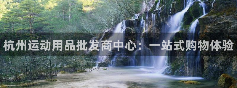 征途国际官方客服电话:杭州运动用品批发商中心:一站式购物体验